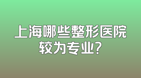 上海哪些整形医院较为专业？