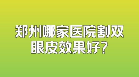 郑州哪家医院割双眼皮效果好？