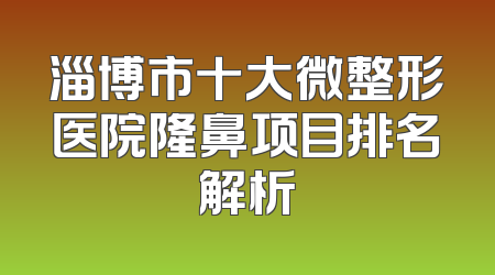 淄博市十大微整形医院隆鼻项目排名解析