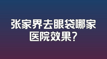 张家界去眼袋哪家医院效果？