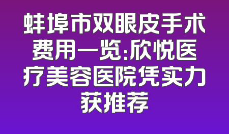 蚌埠市双眼皮手术费用一览：欣悦医疗美容医院凭实力获推荐