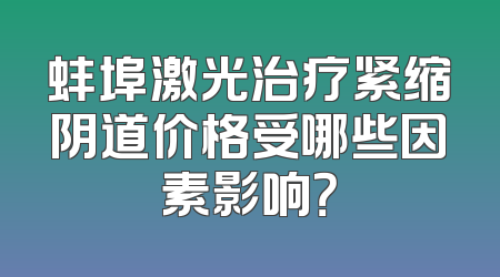 蚌埠激光治疗紧缩阴道价格受哪些因素影响？