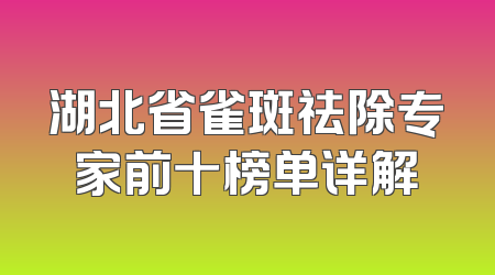 湖北省雀斑祛除专家前十榜单详解