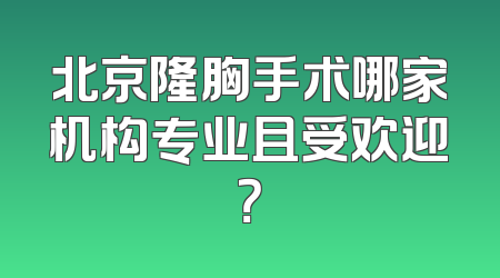 北京隆胸手术哪家机构专业且受欢迎？