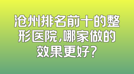 沧州排名前十的整形医院，哪家做的效果更好？
