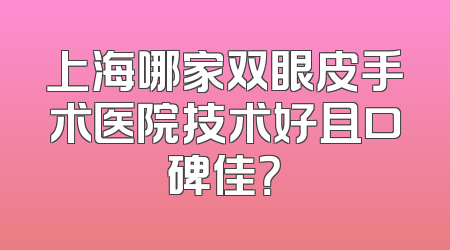 上海哪家双眼皮手术医院技术好且口碑佳？