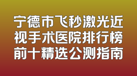 宁德市飞秒激光近视手术医院排行榜前十精选公测指南