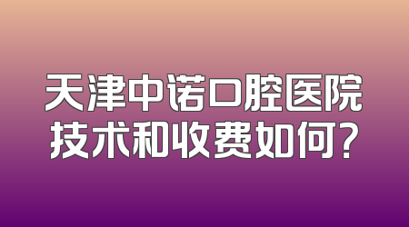 天津中诺口腔医院技术和收费如何？