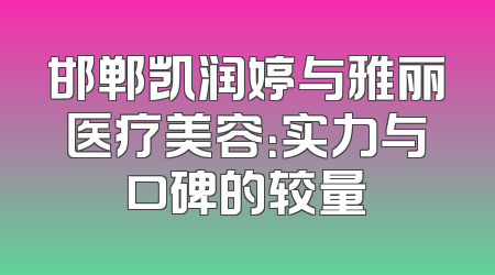 邯郸凯润婷与雅丽医疗美容：实力与口碑的较量