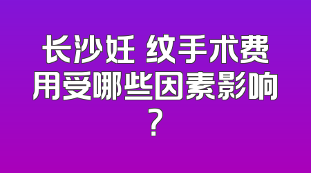 长沙妊姃纹手术费用受哪些因素影响？