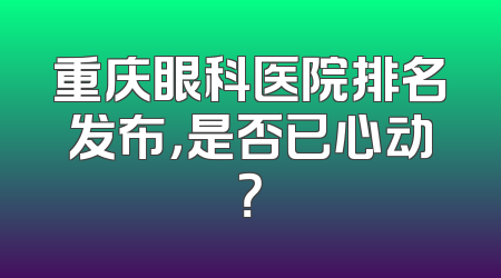 重庆眼科医院排名发布，是否已心动？