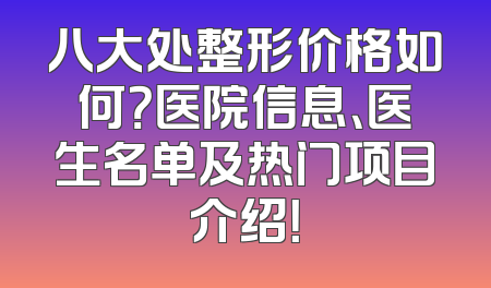 八大处整形价格如何？医院信息、医生名单及热门项目介绍！