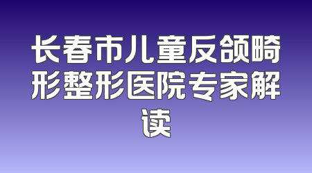 长春市儿童反颌畸形整形医院专家解读