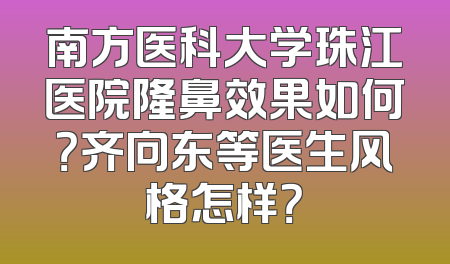 南方医科大学珠江医院隆鼻效果如何？齐向东等医生风格怎样？