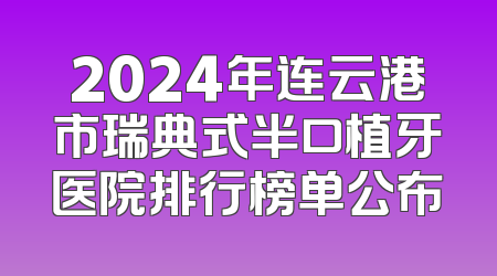 2024年连云港市瑞典式半口植牙医院排行榜单公布