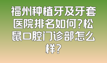 福州种植牙及牙套医院排名如何？松鼠口腔门诊部怎么样？