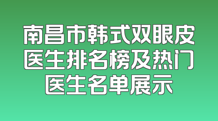 南昌市韩式双眼皮医生排名榜及热门医生名单展示