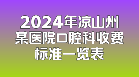 2024年凉山州某医院口腔科收费标准一览表
