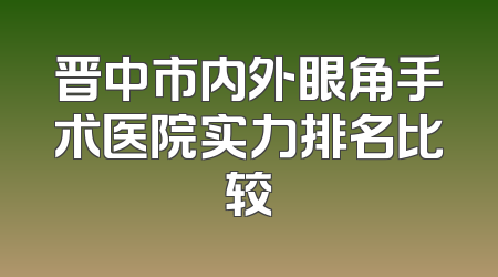 晋中市内外眼角手术医院实力排名比较
