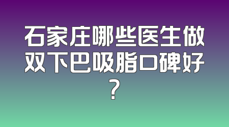 石家庄哪些医生做双下巴吸脂口碑好？