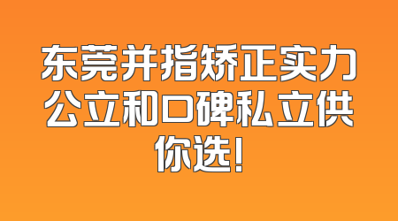东莞并指矫正实力公立和口碑私立供你选!