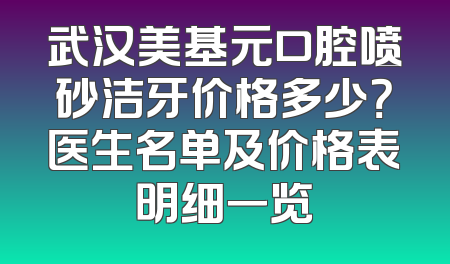 武汉美基元口腔喷砂洁牙价格多少？医生名单及价格表明细一览