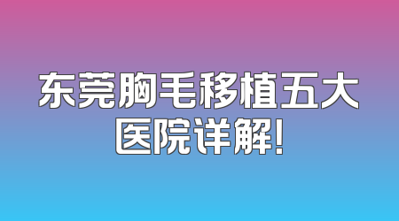 东莞胸毛移植五大医院详解！