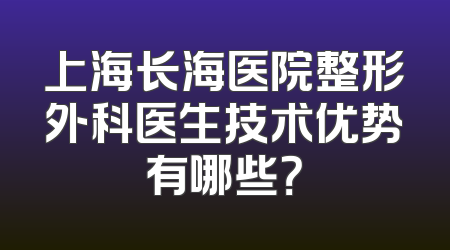 上海长海医院整形外科医生技术优势有哪些？