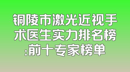 铜陵市激光近视手术医生实力排名榜：前十专家榜单