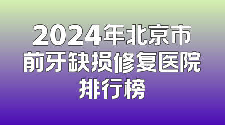 2024年北京市前牙缺损修复医院排行榜