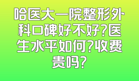 哈医大一院整形外科口碑好不好？医生水平如何？收费贵吗？