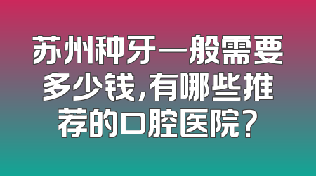 苏州种牙一般需要多少钱，有哪些推荐的口腔医院？