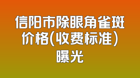 信阳市除眼角雀斑价格(收费标准)曝光
