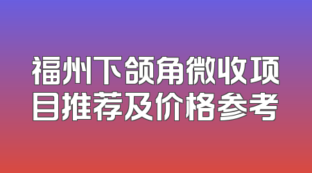 福州下颌角微收项目推荐及价格参考