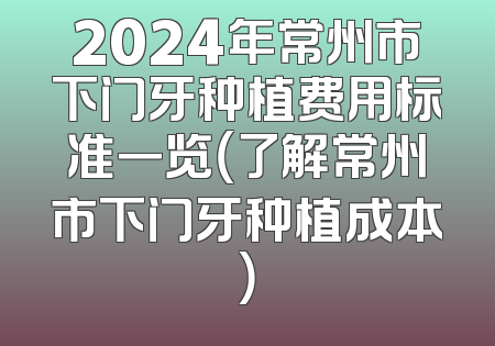 2024年常州市下门牙种植费用标准一览（了解常州市下门牙种植成本）
