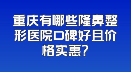 重庆有哪些隆鼻整形医院口碑好且价格实惠？