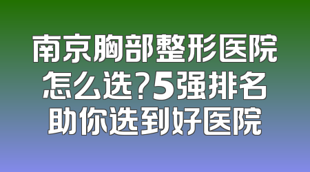 南京胸部整形医院怎么选？5强排名助你选到好医院