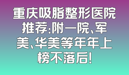 重庆吸脂整形医院推荐：附一院、军美、华美等年年上榜不落后！