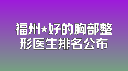 福州*好的胸部整形医生排名公布