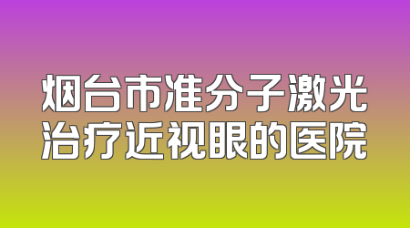烟台市准分子激光治疗近视眼的医院