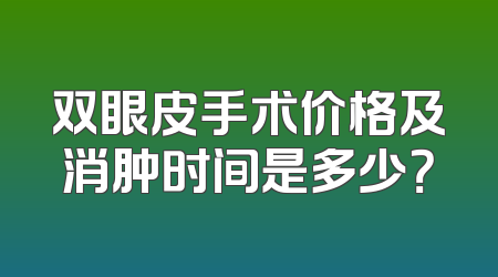 双眼皮手术价格及消肿时间是多少？