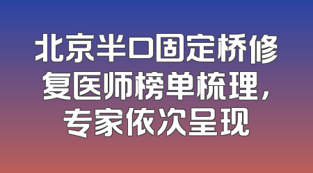 北京半口固定桥修复医师榜单梳理，专家依次呈现