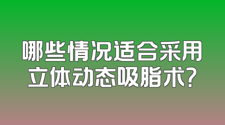 哪些情况适合采用立体动态吸脂术？