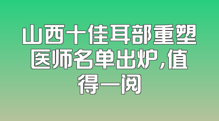 山西十佳耳部重塑医师名单出炉，值得一阅