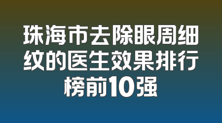 珠海市去除眼周细纹的医生效果排行榜前10强