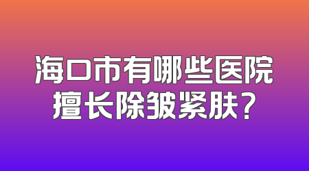 海口市有哪些医院擅长除皱紧肤？