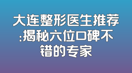 大连整形医生推荐：揭秘六位口碑不错的专家