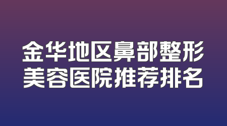 金华地区鼻部整形美容医院推荐排名