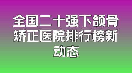 全国二十强下颌骨矫正医院排行榜新动态