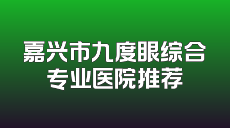 嘉兴市九度眼综合专业医院推荐